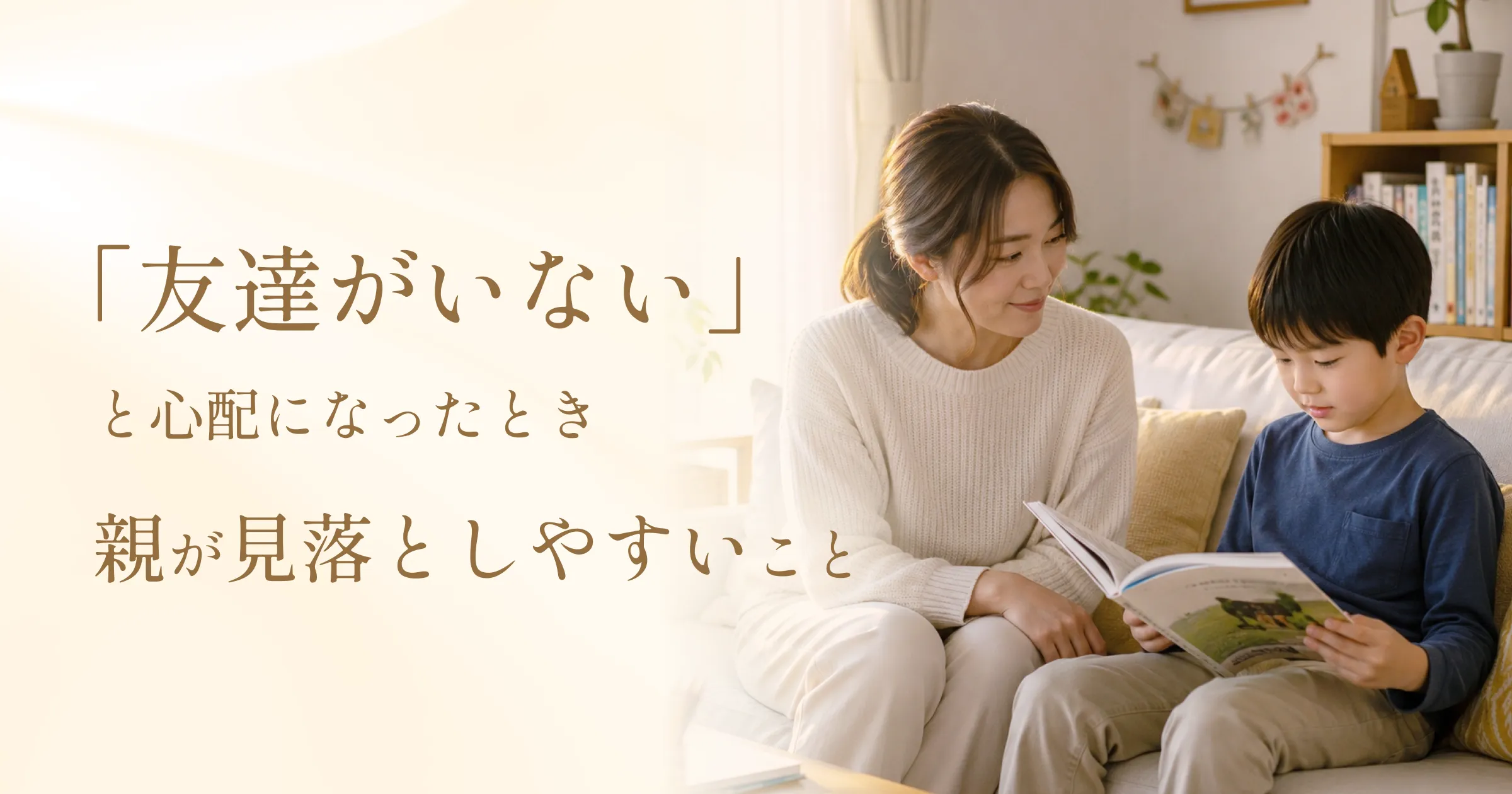 「友達がいない」と心配になったとき、親が見落としやすいこと